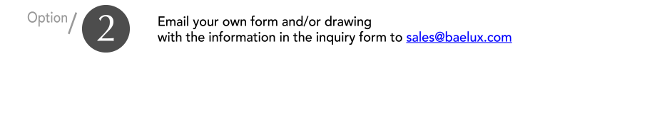 Email your own form and/or drawing with the information in the inquiry form to